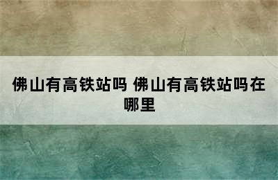 佛山有高铁站吗 佛山有高铁站吗在哪里